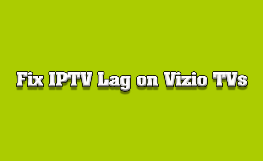 How to Troubleshoot IPTV Lag on Vizio Smart TVs